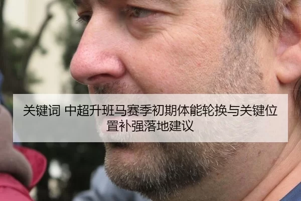 关键词 中超升班马赛季初期体能轮换与关键位置补强落地建议