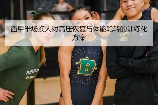 西甲半场换人对高压恢复与体能轮转的训练化方案